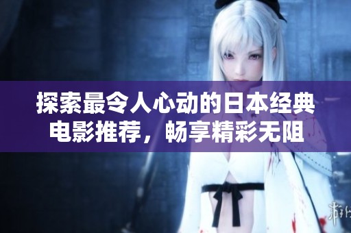 探索最令人心动的日本经典电影推荐，畅享精彩无阻