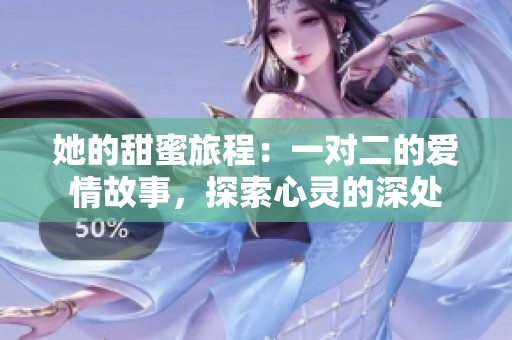 她的甜蜜旅程：一对二的爱情故事，探索心灵的深处
