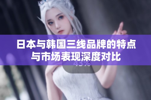 日本与韩国三线品牌的特点与市场表现深度对比