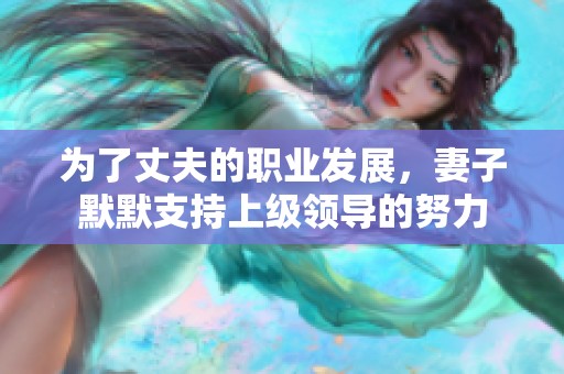 为了丈夫的职业发展，妻子默默支持上级领导的努力