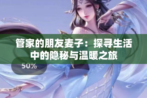 管家的朋友麦子：探寻生活中的隐秘与温暖之旅