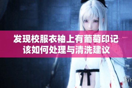 发现校服衣袖上有葡萄印记该如何处理与清洗建议