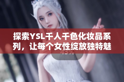 探索YSL千人千色化妆品系列，让每个女性绽放独特魅力