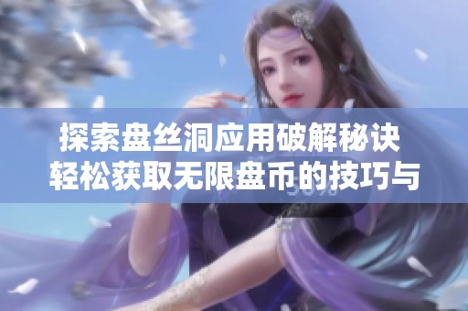 探索盘丝洞应用破解秘诀 轻松获取无限盘币的技巧与方法