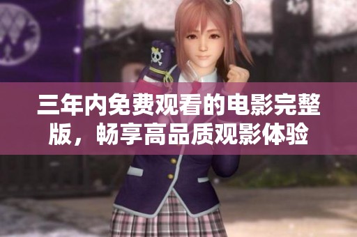 三年内免费观看的电影完整版，畅享高品质观影体验