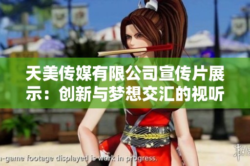 天美传媒有限公司宣传片展示：创新与梦想交汇的视听盛宴