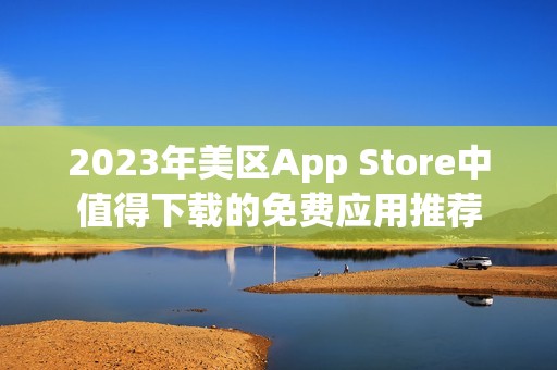 2023年美区App Store中值得下载的免费应用推荐