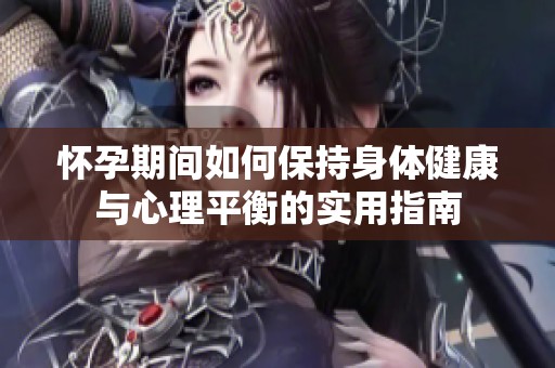 怀孕期间如何保持身体健康与心理平衡的实用指南