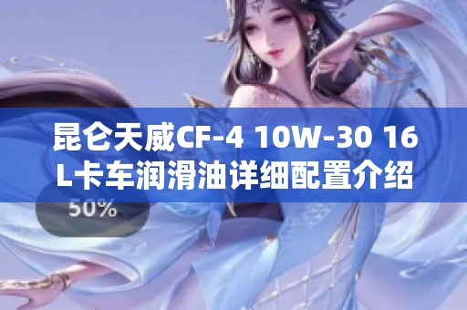 昆仑天威CF-4 10W-30 16L卡车润滑油详细配置介绍