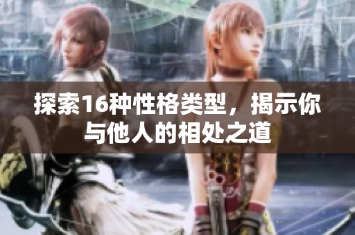 探索16种性格类型，揭示你与他人的相处之道