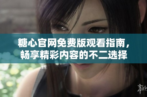 糖心官网免费版观看指南，畅享精彩内容的不二选择