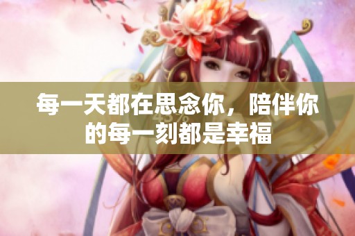 每一天都在思念你，陪伴你的每一刻都是幸福