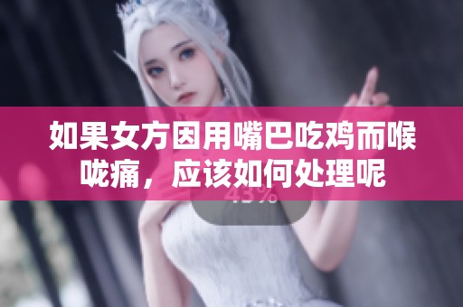 如果女方因用嘴巴吃鸡而喉咙痛，应该如何处理呢