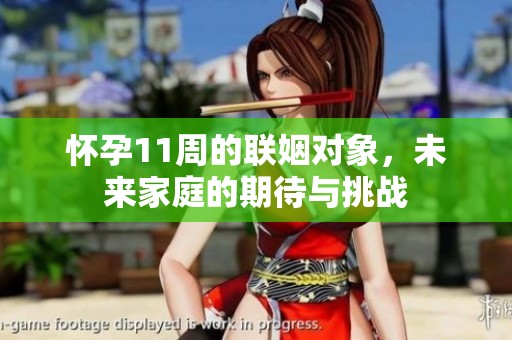 怀孕11周的联姻对象，未来家庭的期待与挑战