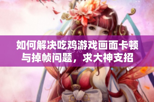 如何解决吃鸡游戏画面卡顿与掉帧问题，求大神支招