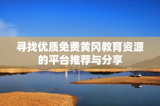寻找优质免费黄冈教育资源的平台推荐与分享