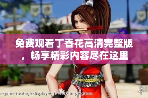 免费观看丁香花高清完整版，畅享精彩内容尽在这里