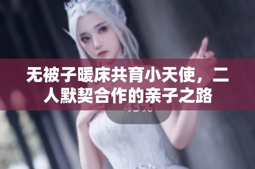 无被子暖床共育小天使，二人默契合作的亲子之路