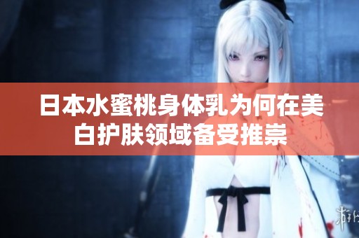 日本水蜜桃身体乳为何在美白护肤领域备受推崇