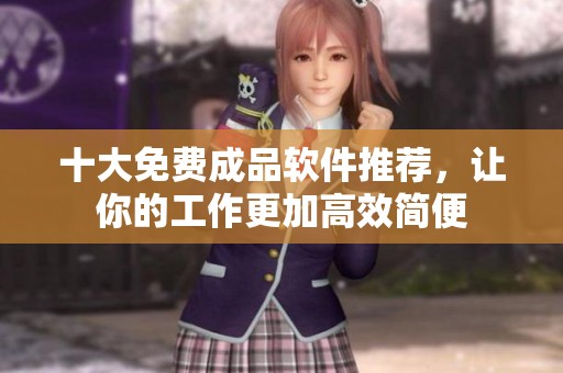 十大免费成品软件推荐，让你的工作更加高效简便