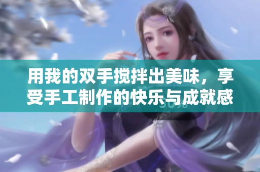 用我的双手搅拌出美味，享受手工制作的快乐与成就感