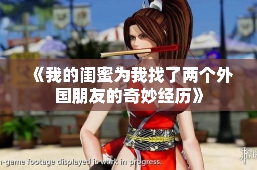 《我的闺蜜为我找了两个外国朋友的奇妙经历》