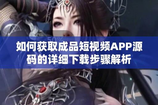 如何获取成品短视频APP源码的详细下载步骤解析