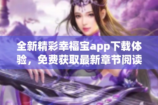 全新精彩幸福宝app下载体验，免费获取最新章节阅读小说
