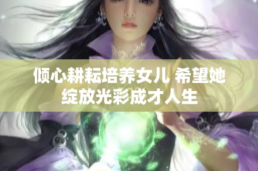 倾心耕耘培养女儿 希望她绽放光彩成才人生