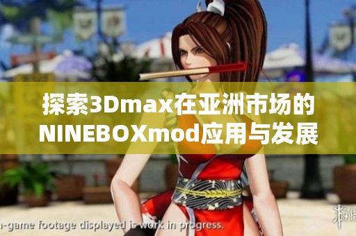 探索3Dmax在亚洲市场的NINEBOXmod应用与发展全景分析