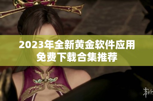 2023年全新黄金软件应用免费下载合集推荐
