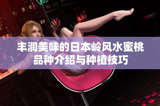 丰润美味的日本岭风水蜜桃品种介绍与种植技巧