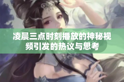 凌晨三点时刻播放的神秘视频引发的热议与思考