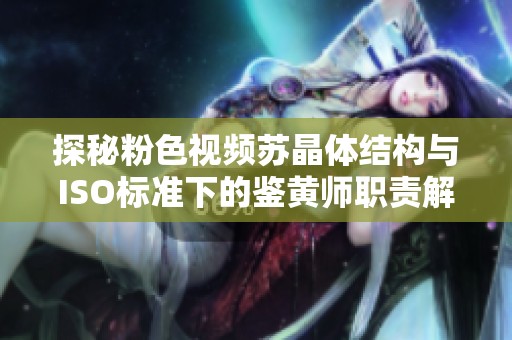 探秘粉色视频苏晶体结构与ISO标准下的鉴黄师职责解析