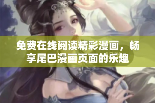免费在线阅读精彩漫画，畅享尾巴漫画页面的乐趣