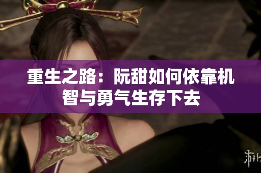 重生之路：阮甜如何依靠机智与勇气生存下去