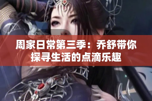 周家日常第三季：乔舒带你探寻生活的点滴乐趣