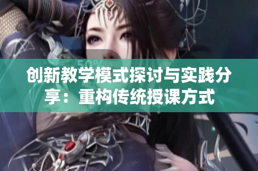 创新教学模式探讨与实践分享：重构传统授课方式