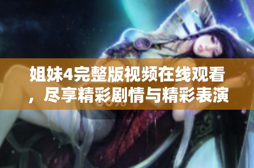 姐妹4完整版视频在线观看，尽享精彩剧情与精彩表演