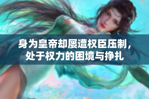 身为皇帝却屡遭权臣压制，处于权力的困境与挣扎