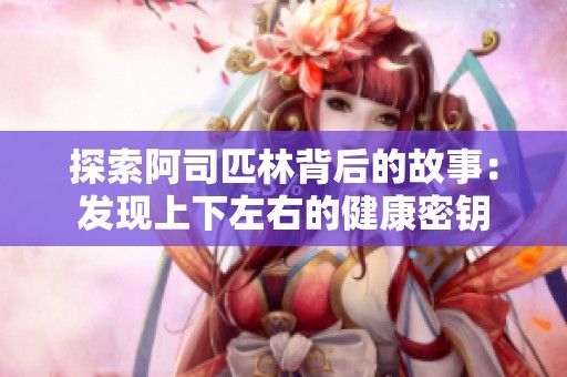 探索阿司匹林背后的故事：发现上下左右的健康密钥