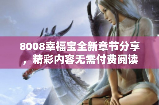 8008幸福宝全新章节分享，精彩内容无需付费阅读