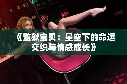 《监狱宝贝：星空下的命运交织与情感成长》