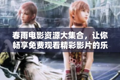 春雨电影资源大集合，让你畅享免费观看精彩影片的乐趣