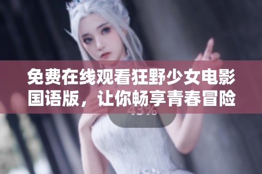 免费在线观看狂野少女电影国语版，让你畅享青春冒险之旅