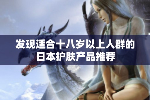 发现适合十八岁以上人群的日本护肤产品推荐