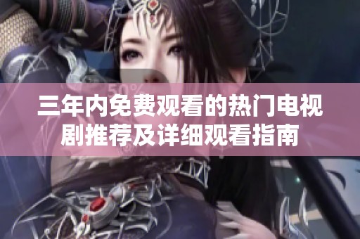 三年内免费观看的热门电视剧推荐及详细观看指南