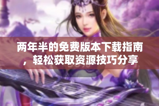两年半的免费版本下载指南，轻松获取资源技巧分享