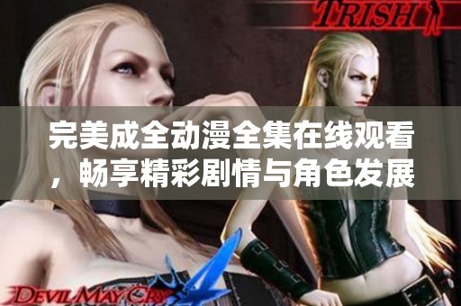 完美成全动漫全集在线观看，畅享精彩剧情与角色发展