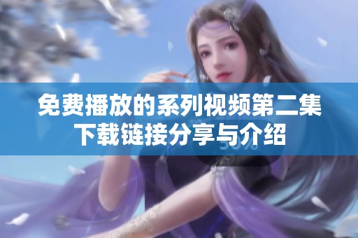 免费播放的系列视频第二集下载链接分享与介绍
